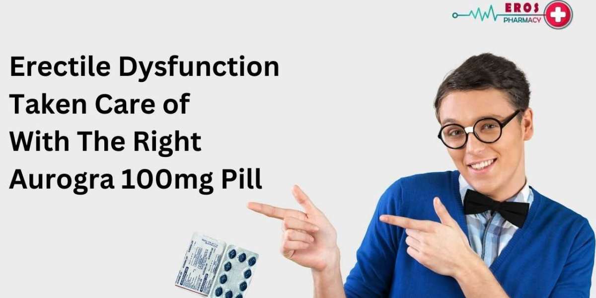 Erectile Dysfunction Taken Care of With the Right Aurogra 100mg Pill