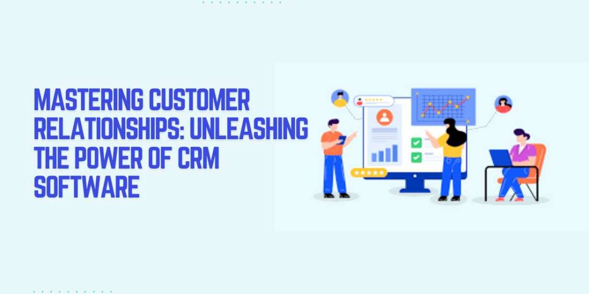 Mastering Customer Relationships: Unleashing the Power of CRM Software