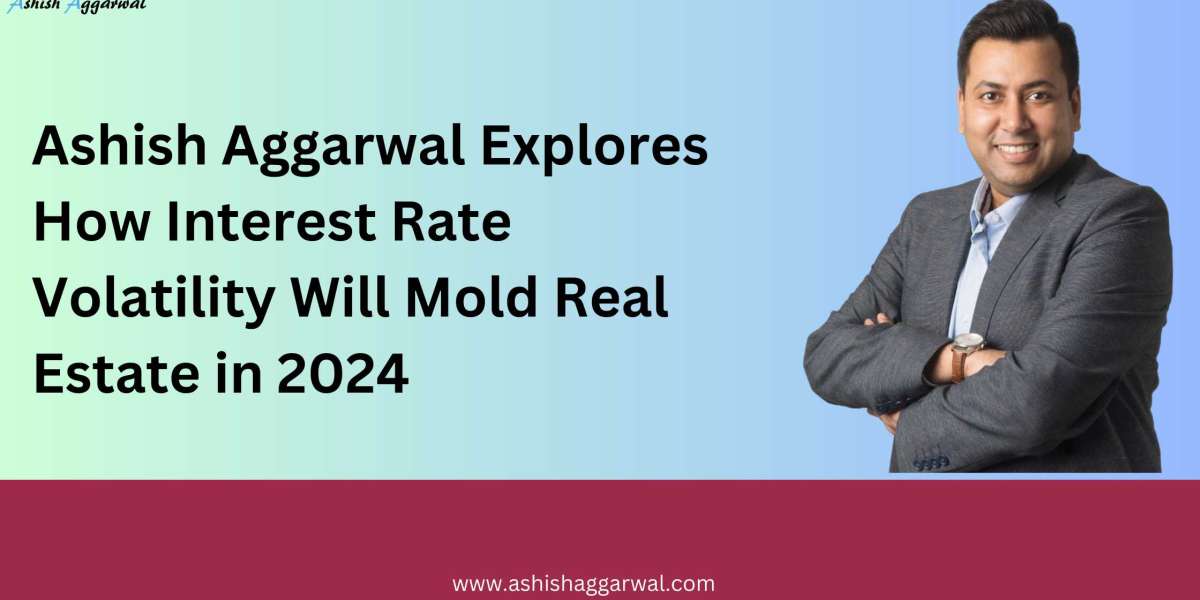 Ashish Aggarwal Explores How Interest Rate Volatility Will Mold Real Estate in 2024