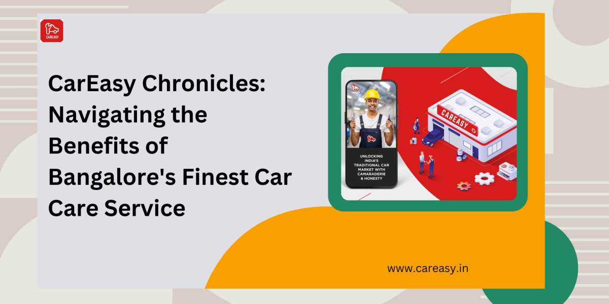 CarEasy Chronicles: Navigating the Benefits of Bangalore's Finest Car Care Service