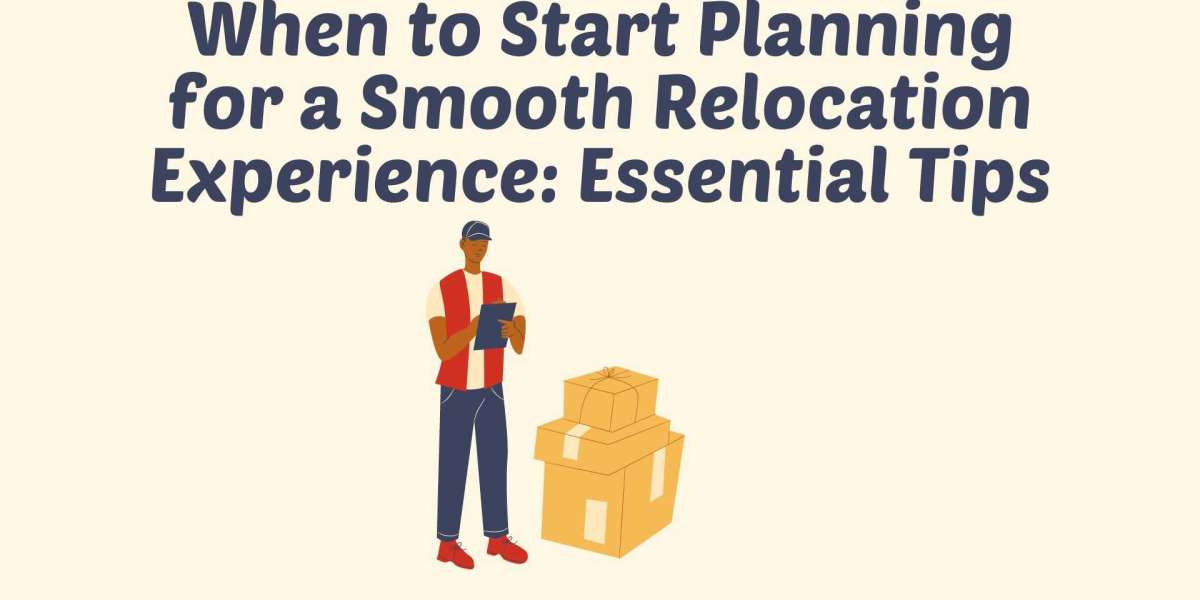 When to Start Planning for a Smooth Relocation Experience: Essential Tips