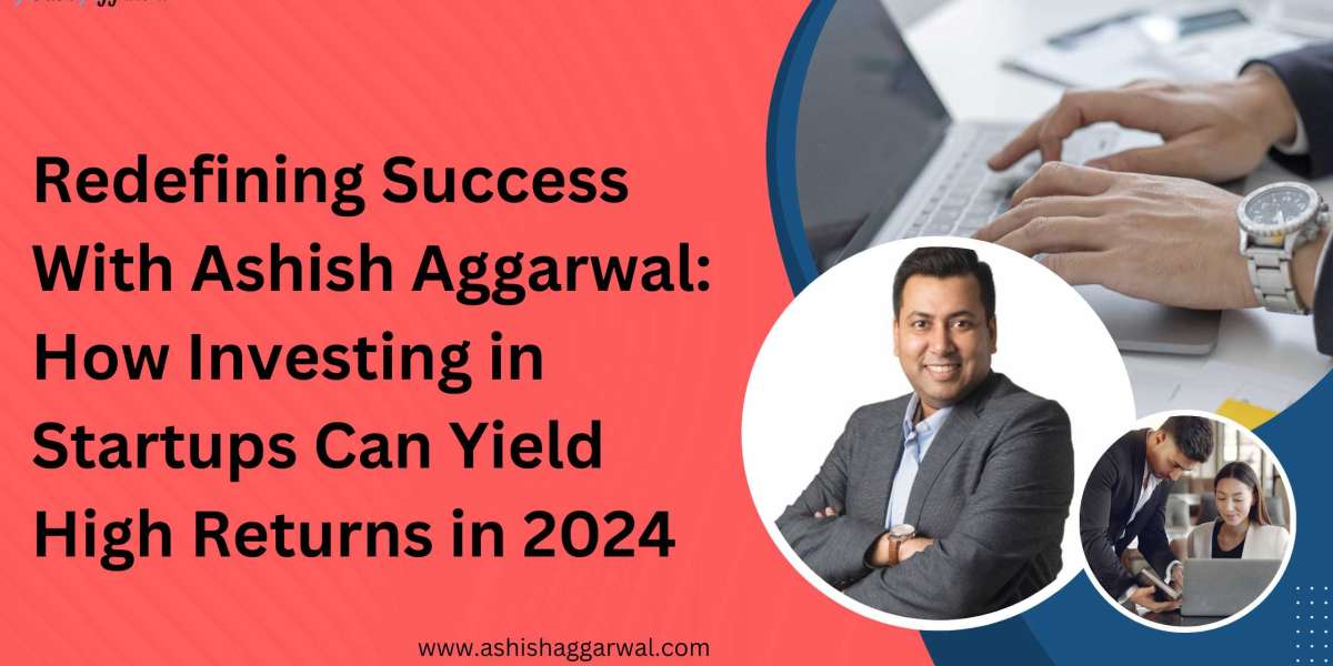 Redefining Success With Ashish Aggarwal: How Investing in Startups Can Yield High Returns in 2024