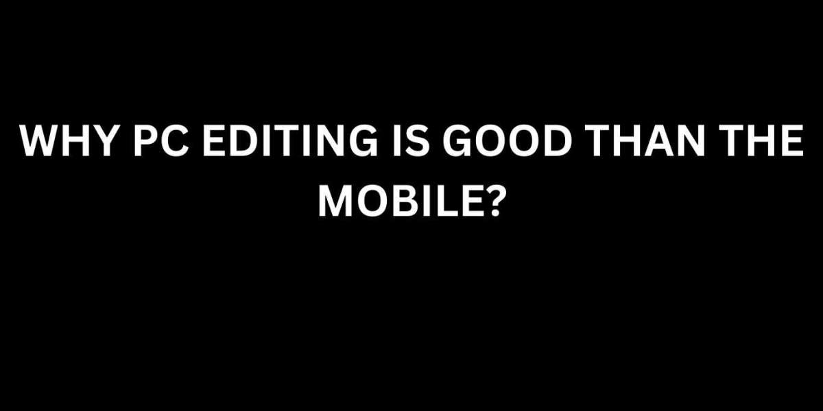 Why PC editing is  Superior to Mobile?