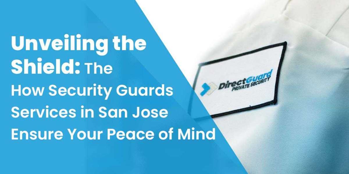 Unveiling the Shield: How Security Guards Services in San Jose Ensure Your Peace of Mind