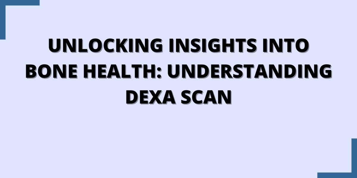 Unlocking Insights into Bone Health: Understanding Dexa Scan
