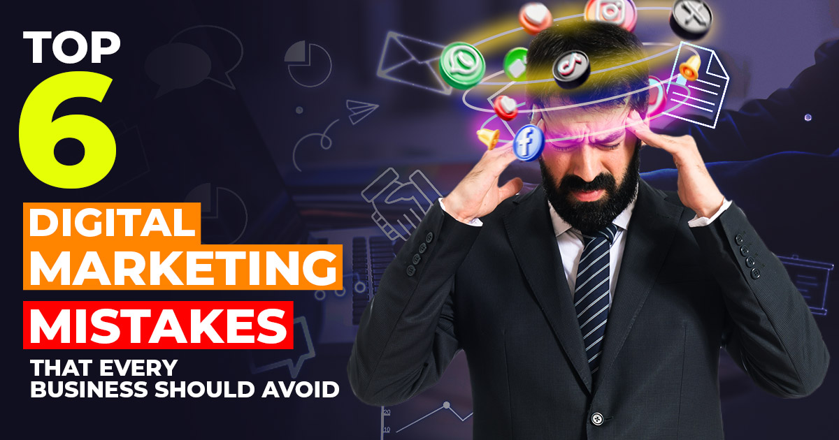 Top 6 Digital Marketing Mistakes That Every Business Should Avoid