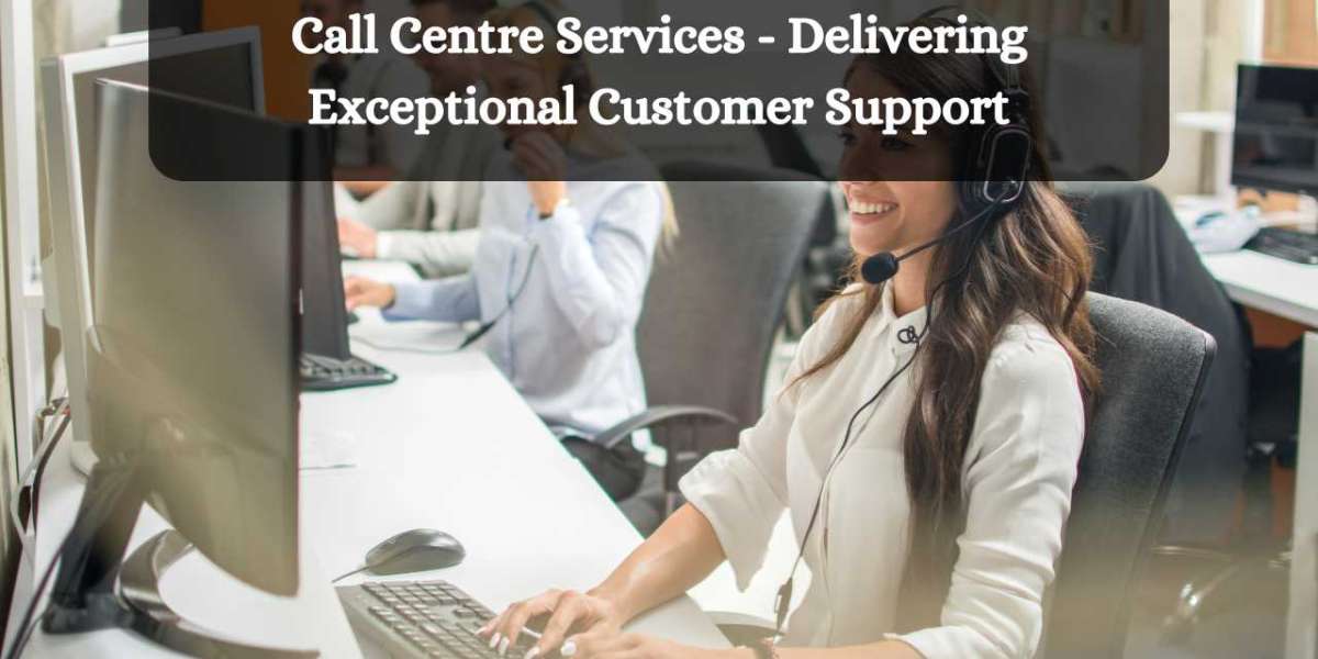 Call Centre Services - Delivering Exceptional Customer Support