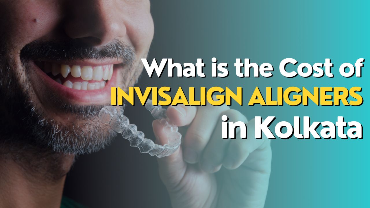 What is the Cost of Invisalign Aligners in Kolkata?