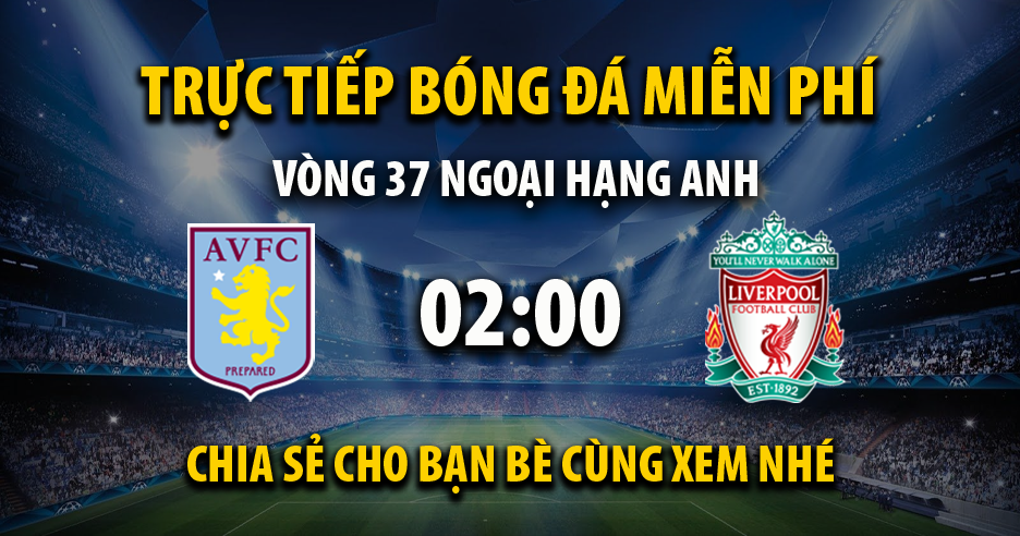 Link trực tiếp Aston Villa vs Liverpool 02:00, ngày 14/05 - Xoilac365x6.live
