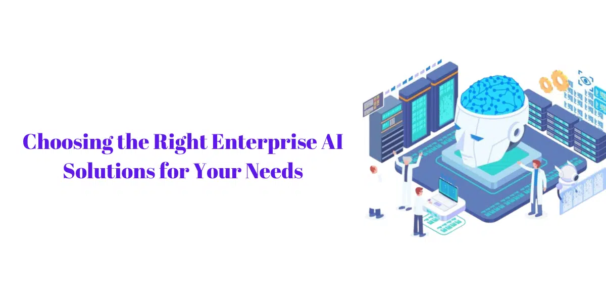 Choosing The Right Enterprise AI Solutions For Your Business