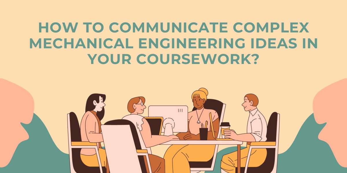 How To Communicate Complex Mechanical Engineering Ideas In Your Coursework?