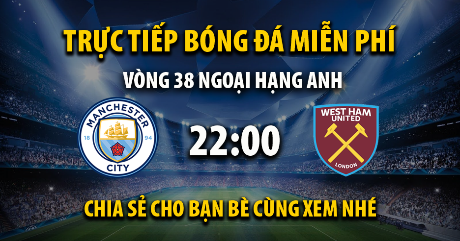 Link trực tiếp Manchester City vs West Ham 22:00, ngày 19/05 - Xoilac365x9.live