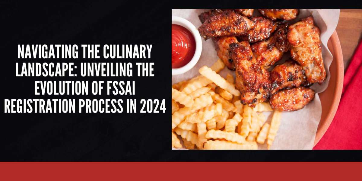 Navigating the Culinary Landscape: Unveiling the Evolution of FSSAI Registration Process in 2024