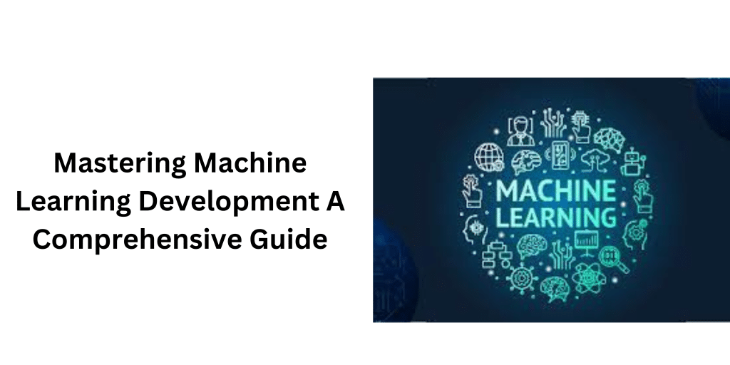 Machine Learning Development A Comprehensive Guide