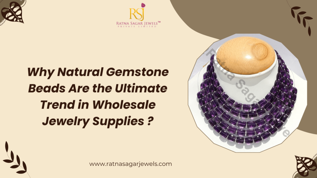 Why Natural Gemstone Beads Are the Ultimate Trend in Wholesale Jewelry Supplies